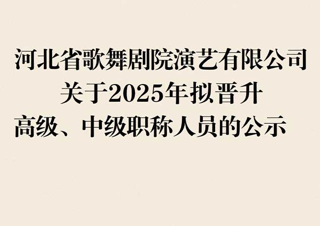 河北省歌舞劇院演藝有限公司  關(guān)于2025年擬晉升高級、中級職稱(chēng)人員的公示